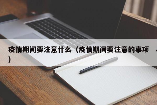疫情期间要注意什么(疫情期间要注意的事项)