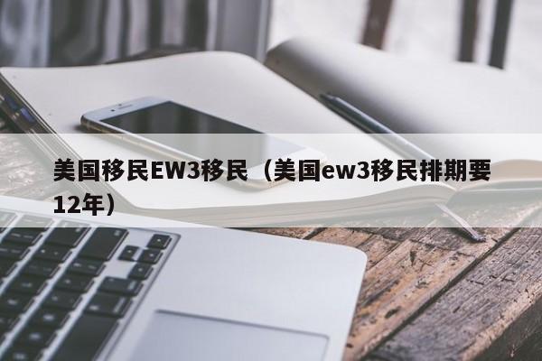 美国移民EW3移民(美国ew3移民排期要12年)