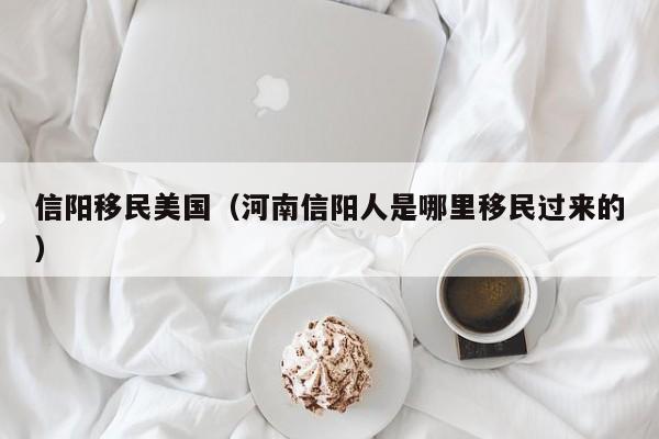 信阳移民美国(河南信阳人是哪里移民过来的)