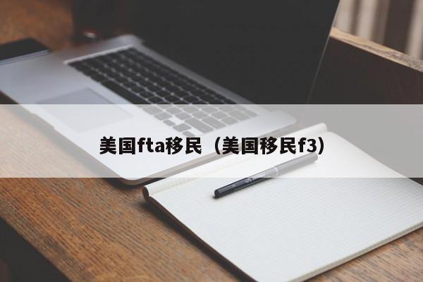 美国fta移民(美国移民f3)