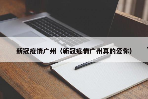 新冠疫情广州(新冠疫情广州真的爱你)