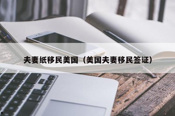 夫妻纸移民美国(美国夫妻移民签证)