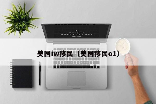 美国iw移民(美国移民o1)