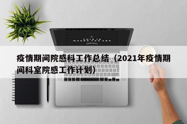 疫情期间院感科工作总结(2021年疫情期间科室院感工作计划)