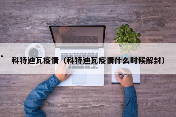 科特迪瓦疫情(科特迪瓦疫情什么时候解封)