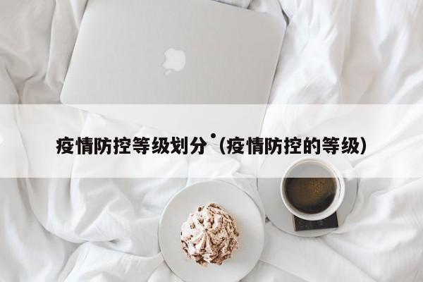 疫情防控等级划分(疫情防控的等级)