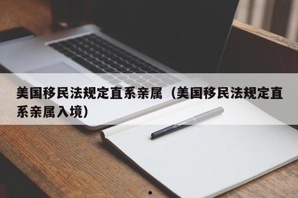 美国移民法规定直系亲属(美国移民法规定直系亲属入境)