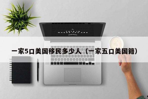 一家5口美国移民多少人(一家五口美国籍)