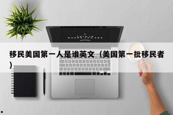 移民美国第一人是谁英文(美国第一批移民者)
