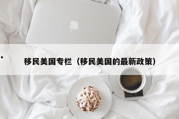 移民美国专栏(移民美国的最新政策)