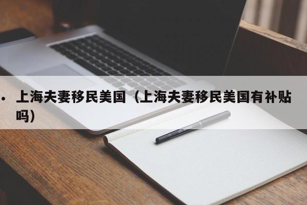 上海夫妻移民美国(上海夫妻移民美国有补贴吗)