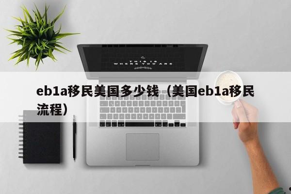 eb1a移民美国多少钱(美国eb1a移民流程)