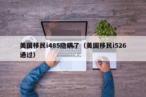 美国移民i485隐瞒了(美国移民i526通过)