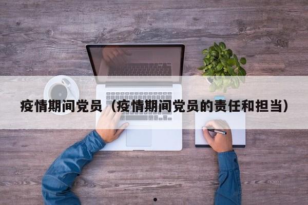 疫情期间党员(疫情期间党员的责任和担当)