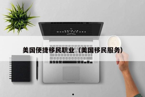 美国便捷移民职业(美国移民服务)