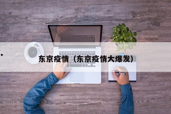 东京疫情(东京疫情大爆发)