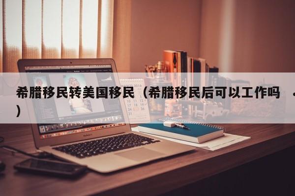 希腊移民转美国移民(希腊移民后可以工作吗)