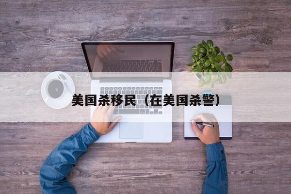 美国杀移民(在美国杀警)