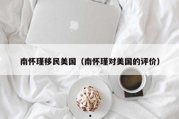 南怀瑾移民美国(南怀瑾对美国的评价)