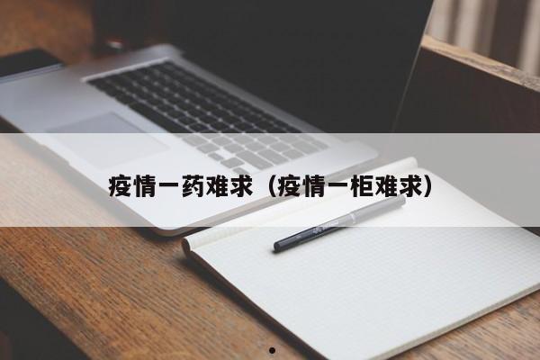 疫情一药难求(疫情一柜难求)