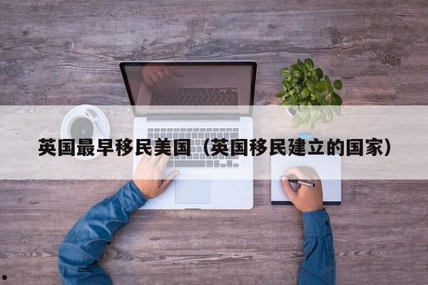 英国最早移民美国(英国移民建立的国家)