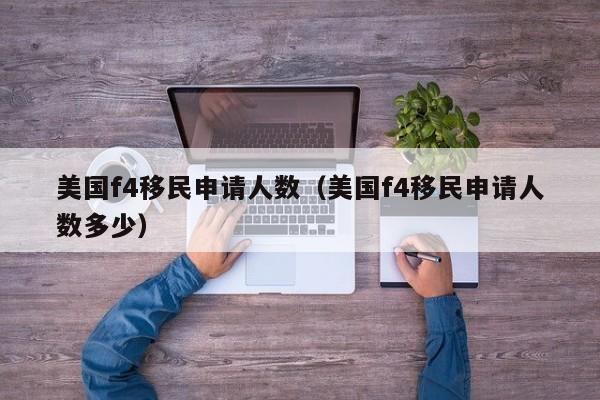 美国f4移民申请人数(美国f4移民申请人数多少)