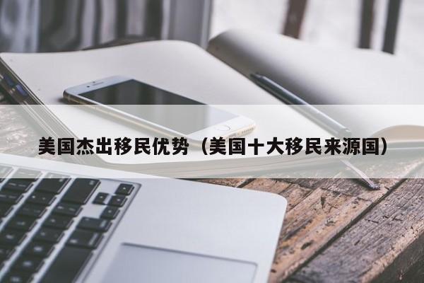美国杰出移民优势(美国十大移民来源国)