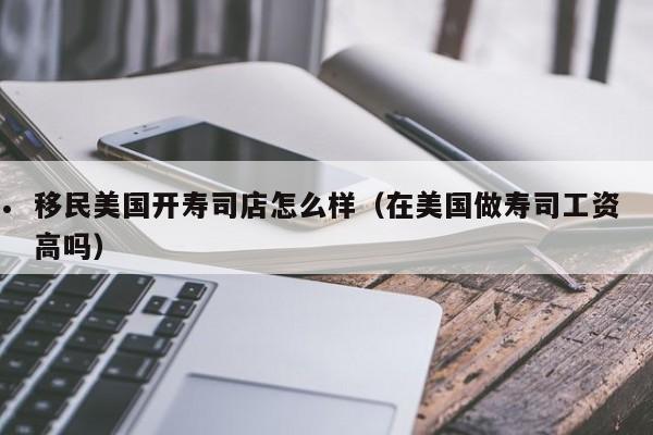 移民美国开寿司店怎么样(在美国做寿司工资高吗)