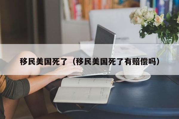 移民美国死了(移民美国死了有赔偿吗)