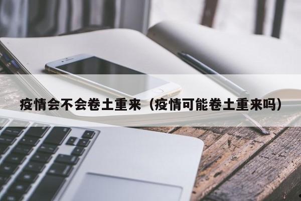 疫情会不会卷土重来(疫情可能卷土重来吗)
