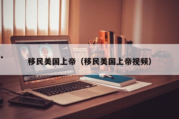 移民美国上帝(移民美国上帝视频)