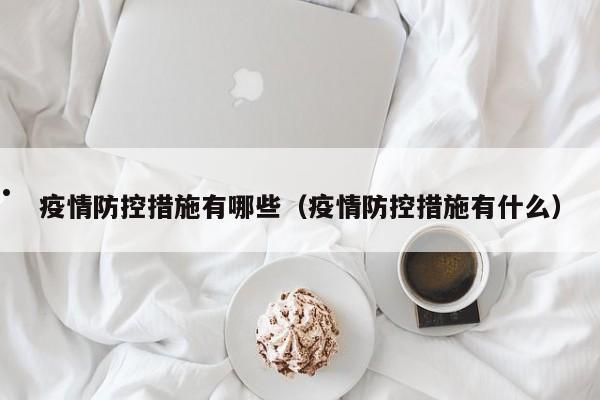 疫情防控措施有哪些(疫情防控措施有什么)