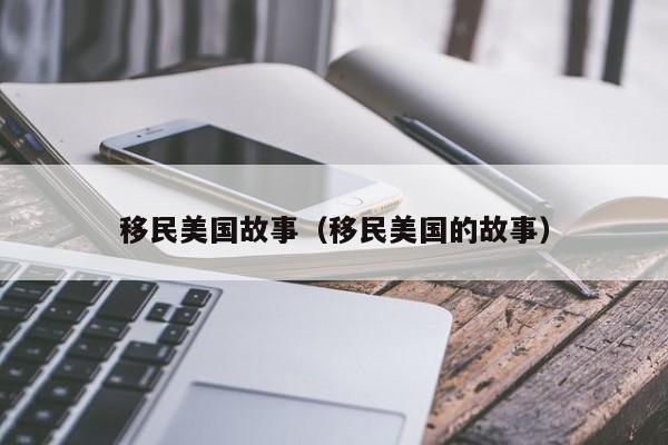移民美国故事(移民美国的故事)