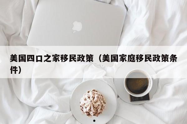 美国四口之家移民政策(美国家庭移民政策条件)