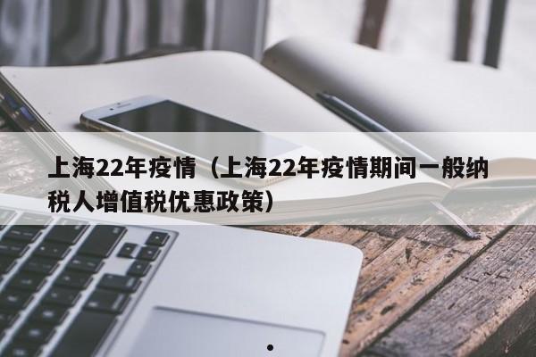 上海22年疫情(上海22年疫情期间一般纳税人增值税优惠政策)