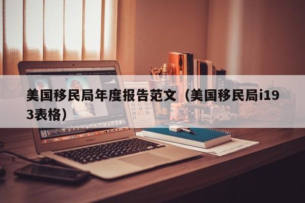 美国移民局年度报告范文(美国移民局i193表格)