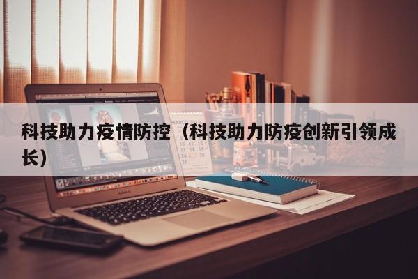 科技助力疫情防控(科技助力防疫创新引领成长)
