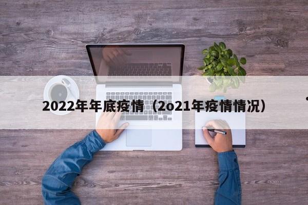 2022年年底疫情(2o21年疫情情况)