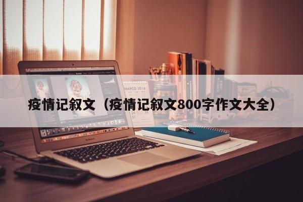 疫情记叙文(疫情记叙文800字作文大全)