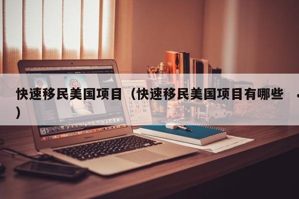 快速移民美国项目(快速移民美国项目有哪些)