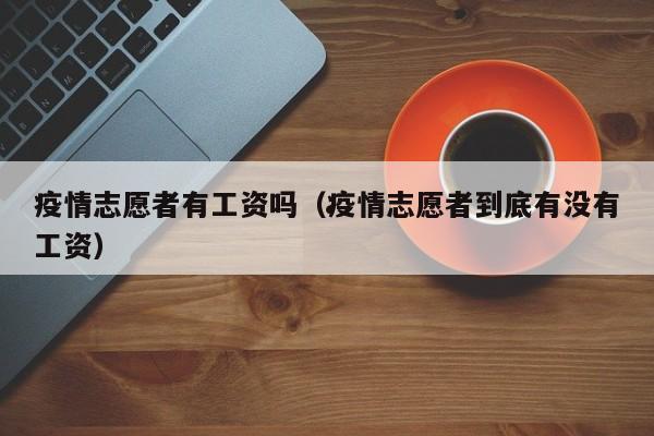 疫情志愿者有工资吗(疫情志愿者到底有没有工资)