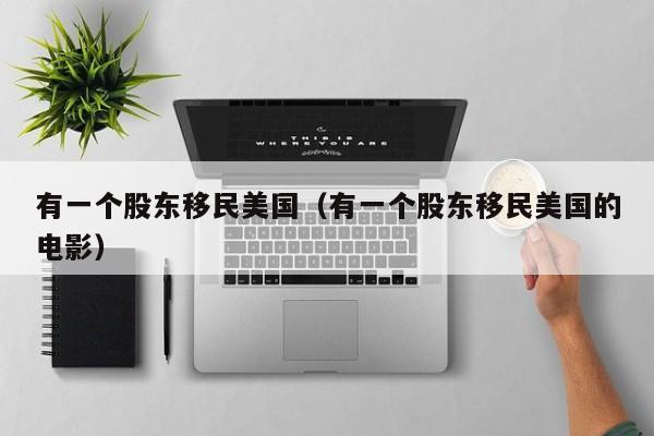有一个股东移民美国(有一个股东移民美国的电影)