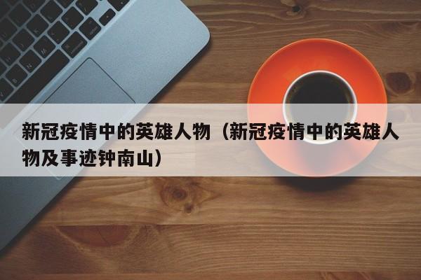 新冠疫情中的英雄人物(新冠疫情中的英雄人物及事迹钟南山)