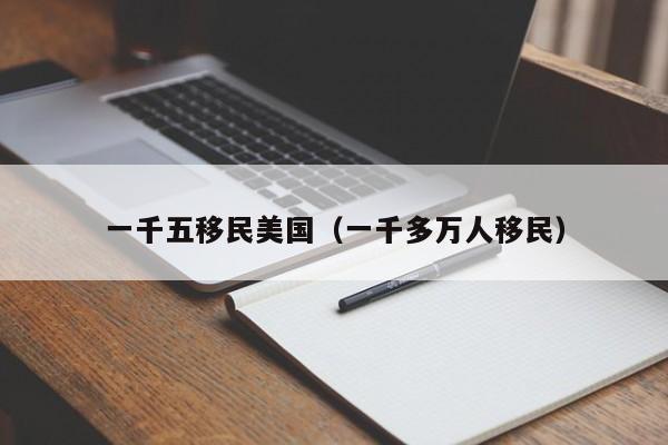 一千五移民美国(一千多万人移民)