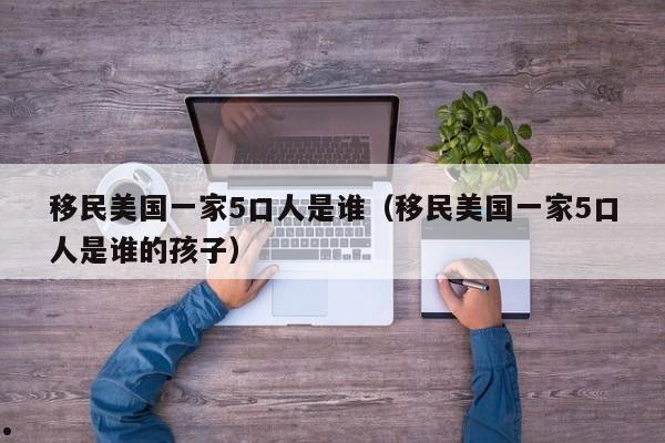 移民美国一家5口人是谁(移民美国一家5口人是谁的孩子)