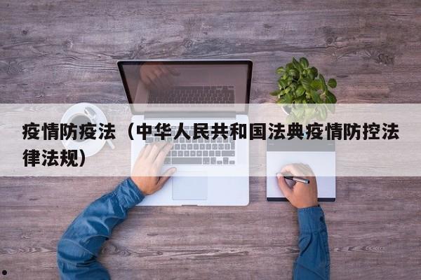 疫情防疫法(中华人民共和国法典疫情防控法律法规)