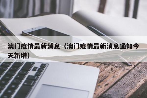 澳门疫情最新消息(澳门疫情最新消息通知今天新增)